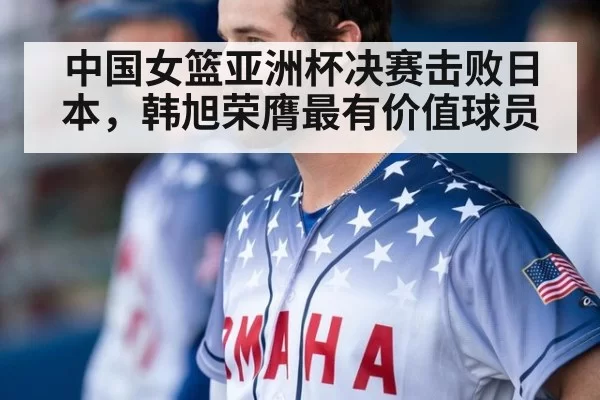 中国女篮亚洲杯决赛击败日本，韩旭荣膺最有价值球员