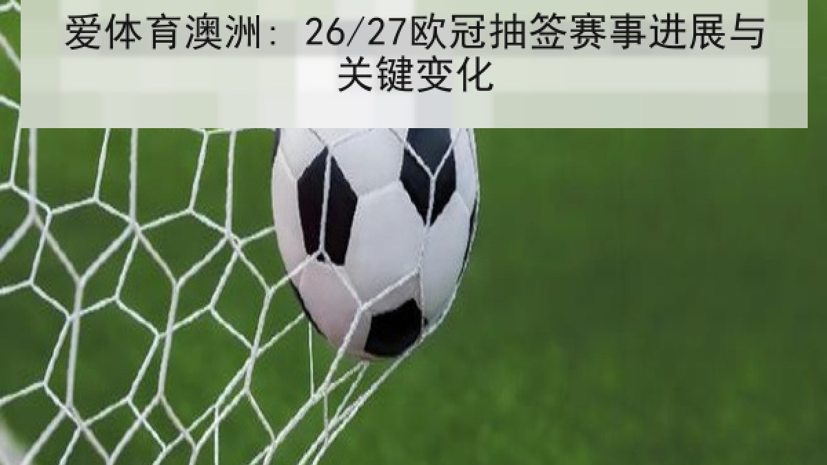 爱体育澳洲: 26/27欧冠抽签赛事进展与关键变化 爱体育澳洲: 26/27欧冠抽签赛事进展与关键变化