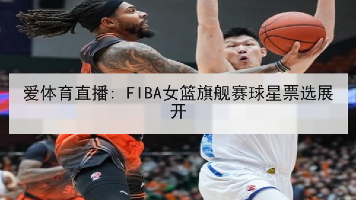 爱体育直播: FIBA女篮旗舰赛球星票选展开