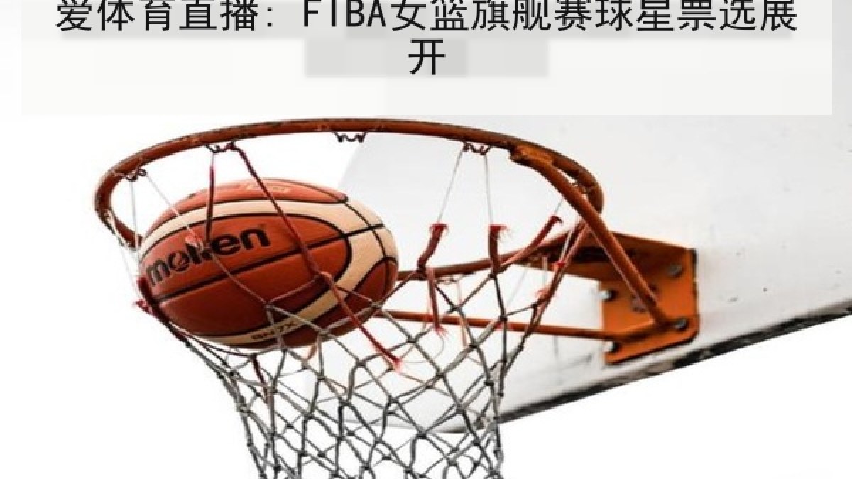 爱体育直播: FIBA女篮旗舰赛球星票选展开