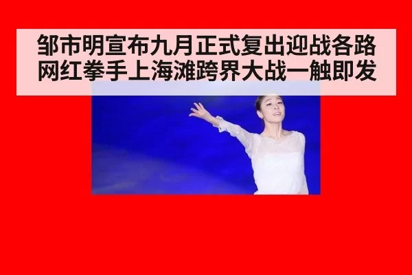 邹市明宣布九月正式复出迎战各路网红拳手上海滩跨界大战一触即发