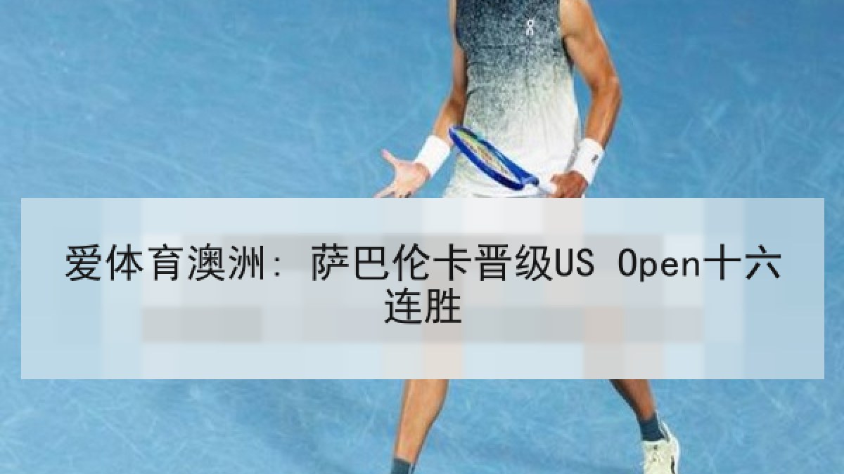 爱体育澳洲: 萨巴伦卡晋级US Open十六连胜