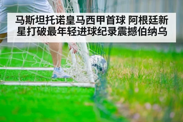 马斯坦托诺皇马西甲首球 阿根廷新星打破最年轻进球纪录震撼伯纳乌