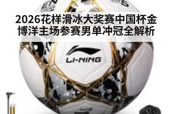 2026花样滑冰大奖赛中国杯金博洋主场参赛男单冲冠全解析